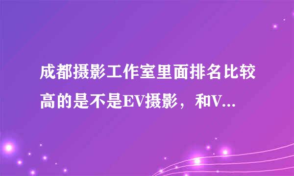 成都摄影工作室里面排名比较高的是不是EV摄影，和V2摄影啊？