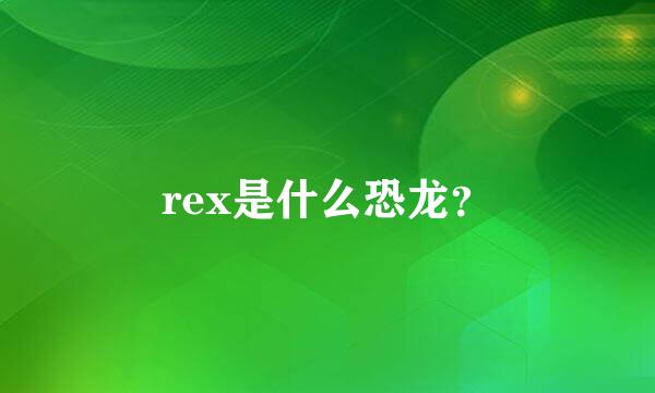 rex是什么恐龙？