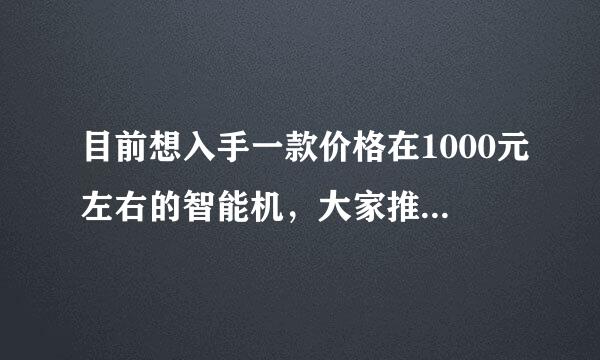 目前想入手一款价格在1000元左右的智能机，大家推荐下啊。谢谢