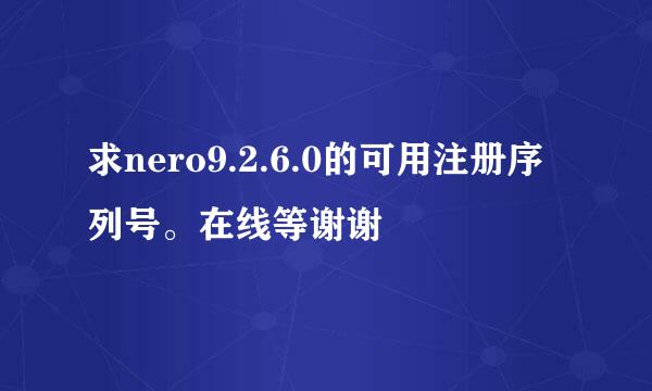 求nero9.2.6.0的可用注册序列号。在线等谢谢