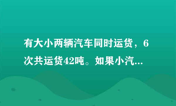 有大小两辆汽车同时运货，6次共运货42吨。如果小汽车每次运1.6吨，大汽车每次运多少吨？