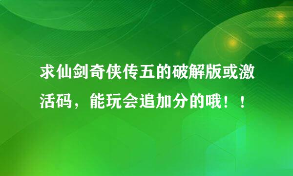 求仙剑奇侠传五的破解版或激活码，能玩会追加分的哦！！