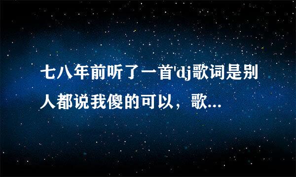 七八年前听了一首'dj歌词是别人都说我傻的可以，歌名是什么