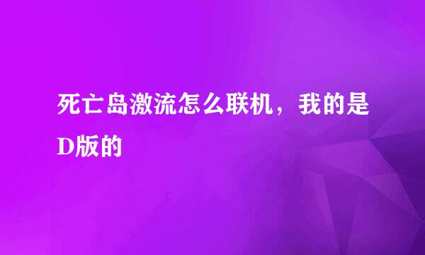 死亡岛激流怎么联机，我的是D版的