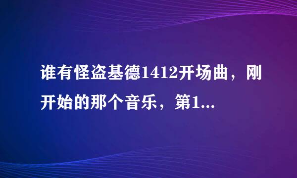 谁有怪盗基德1412开场曲，刚开始的那个音乐，第11集里也有那个音乐，怪盗基德一等唱就出的音乐