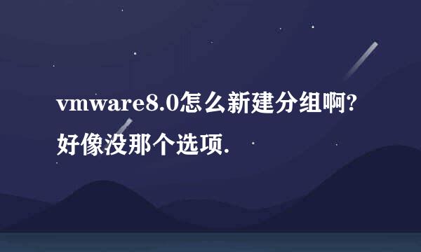 vmware8.0怎么新建分组啊?好像没那个选项.