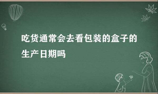 吃货通常会去看包装的盒子的生产日期吗