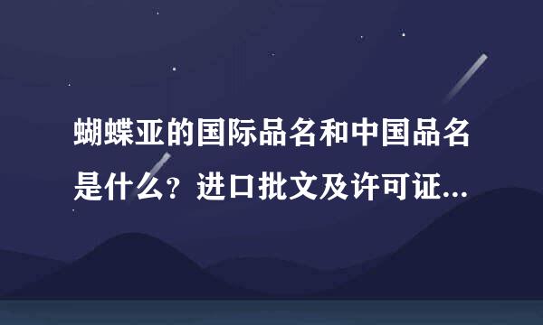 蝴蝶亚的国际品名和中国品名是什么？进口批文及许可证号是多少？