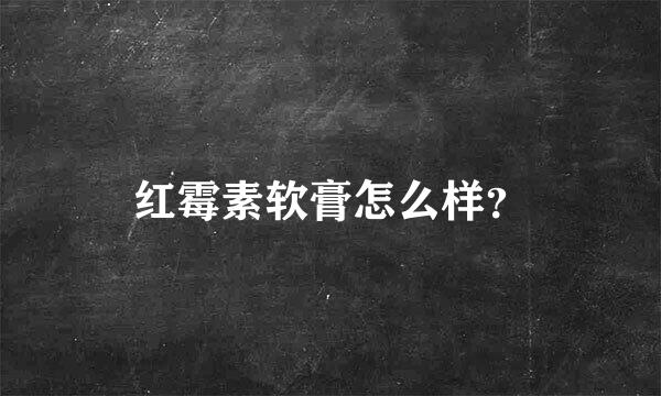 红霉素软膏怎么样？