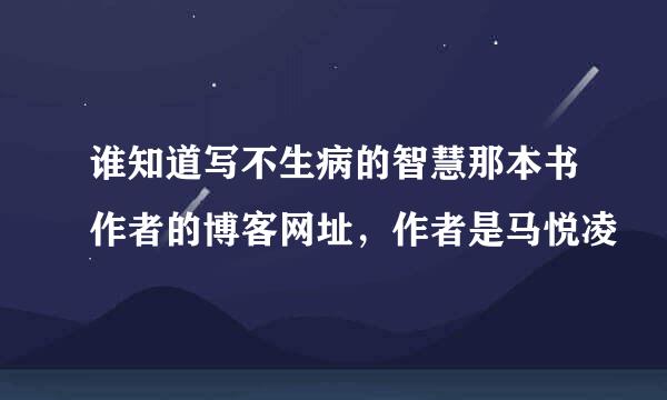谁知道写不生病的智慧那本书作者的博客网址，作者是马悦凌