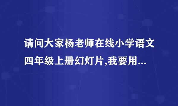 请问大家杨老师在线小学语文四年级上册幻灯片,我要用《白鹅...帐迷茫了，眩