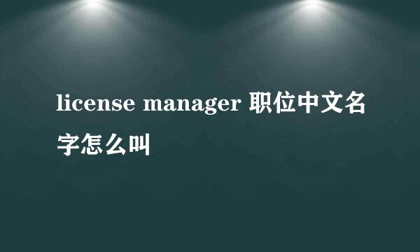 license manager 职位中文名字怎么叫