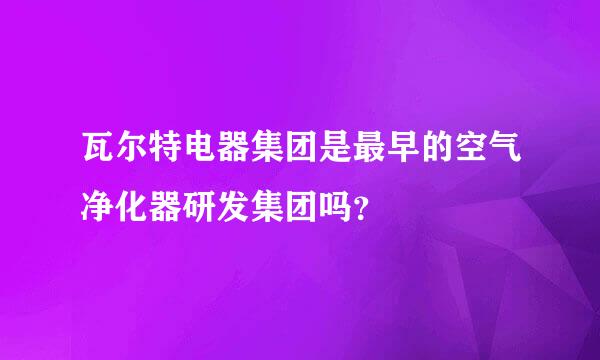 瓦尔特电器集团是最早的空气净化器研发集团吗？