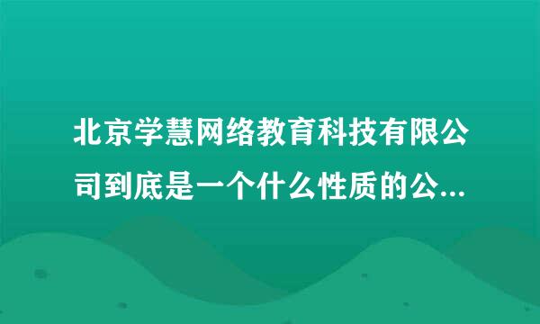 北京学慧网络教育科技有限公司到底是一个什么性质的公司？是搞教育？还是以搞教育为名的敛财的机构？