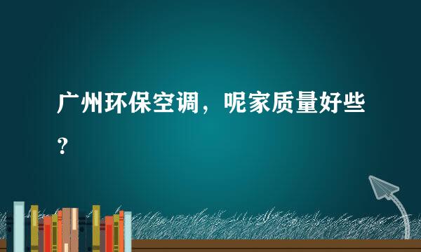 广州环保空调，呢家质量好些？