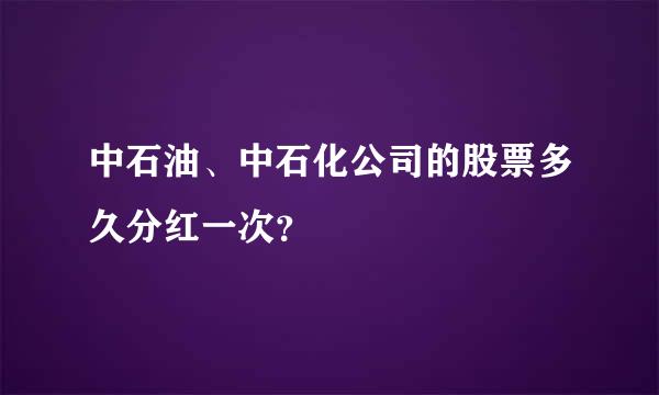 中石油、中石化公司的股票多久分红一次？