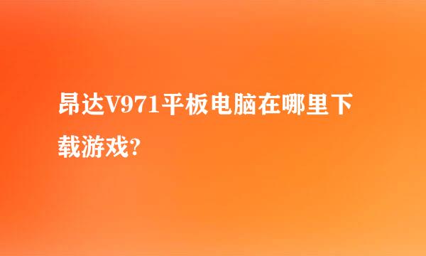 昂达V971平板电脑在哪里下载游戏?