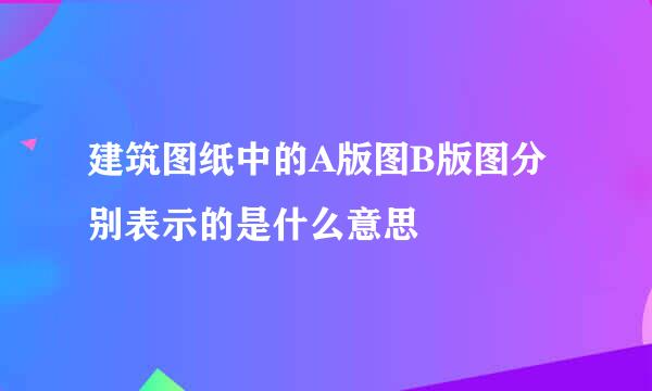 建筑图纸中的A版图B版图分别表示的是什么意思