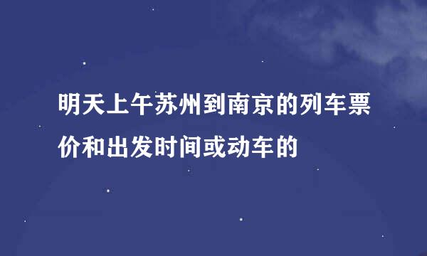 明天上午苏州到南京的列车票价和出发时间或动车的