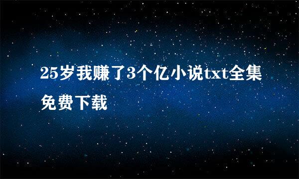 25岁我赚了3个亿小说txt全集免费下载