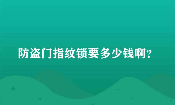 防盗门指纹锁要多少钱啊？