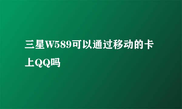 三星W589可以通过移动的卡上QQ吗