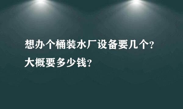 想办个桶装水厂设备要几个？大概要多少钱？