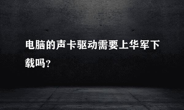 电脑的声卡驱动需要上华军下载吗？