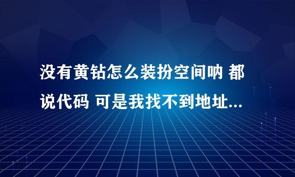 没有黄钻怎么装扮空间呐 都说代码 可是我找不到地址栏啦 、、