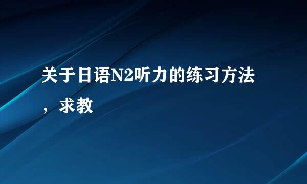 关于日语N2听力的练习方法，求教