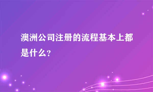 澳洲公司注册的流程基本上都是什么？