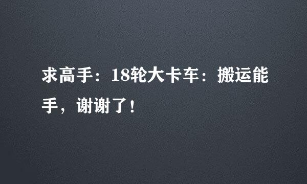 求高手：18轮大卡车：搬运能手，谢谢了！