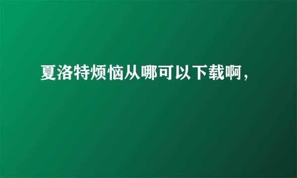 夏洛特烦恼从哪可以下载啊，