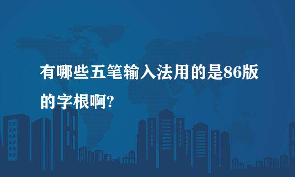 有哪些五笔输入法用的是86版的字根啊?