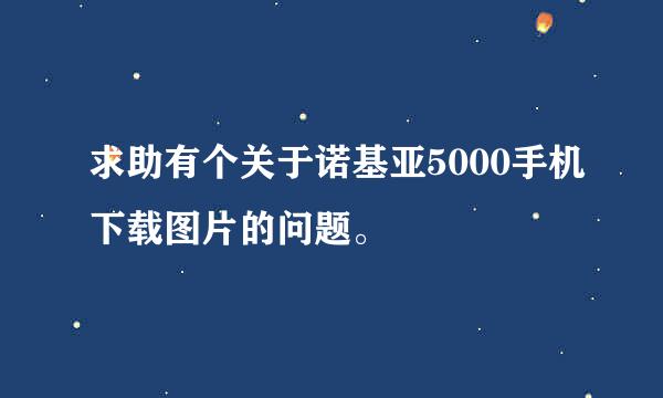 求助有个关于诺基亚5000手机下载图片的问题。