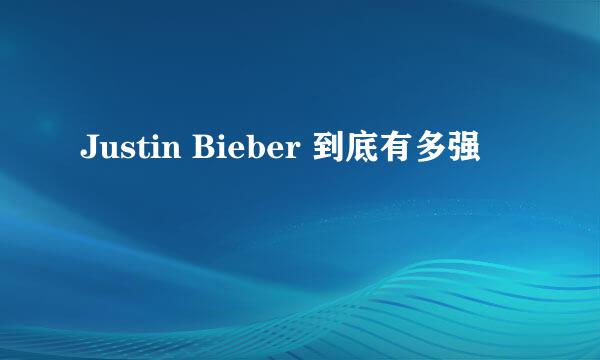 Justin Bieber 到底有多强