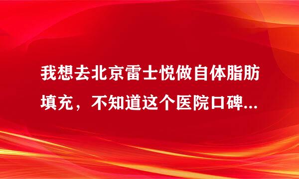 我想去北京雷士悦做自体脂肪填充，不知道这个医院口碑怎么样？