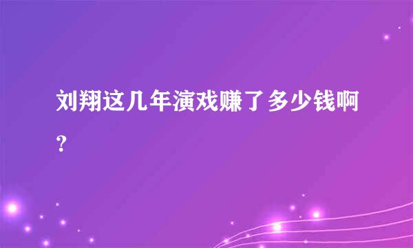 刘翔这几年演戏赚了多少钱啊？