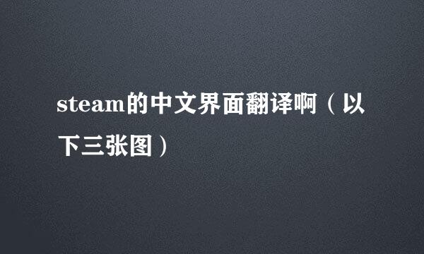 steam的中文界面翻译啊（以下三张图）