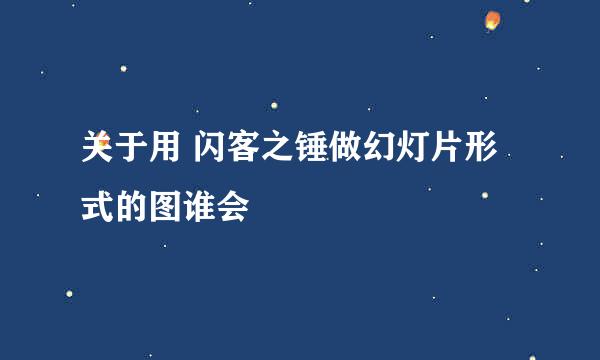 关于用 闪客之锤做幻灯片形式的图谁会