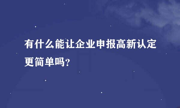 有什么能让企业申报高新认定更简单吗？