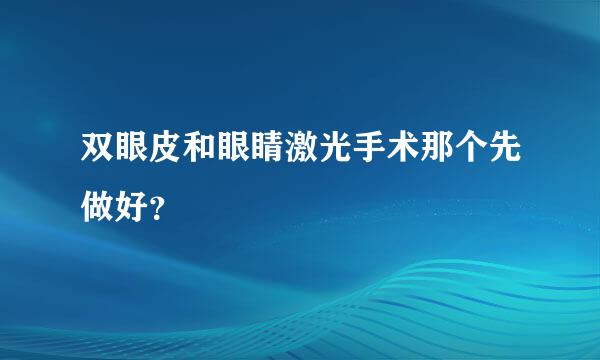 双眼皮和眼睛激光手术那个先做好？