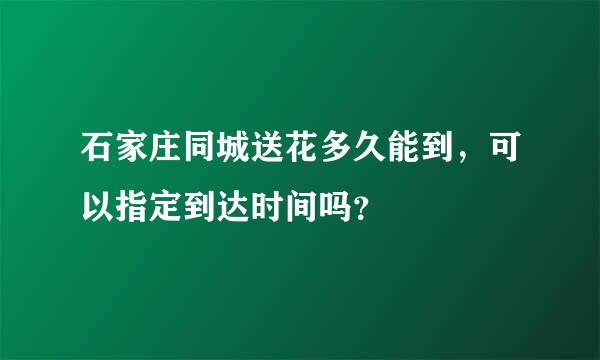 石家庄同城送花多久能到，可以指定到达时间吗？