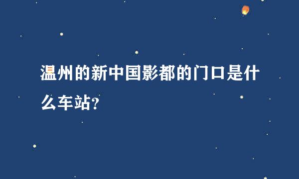 温州的新中国影都的门口是什么车站？