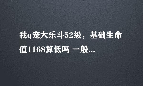 我q宠大乐斗52级，基础生命值1168算低吗 一般52级基础生命值多少？