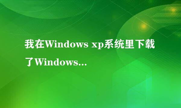 我在Windows xp系统里下载了Windows 7的镜像(ISO)，怎么用？而且我想装双系统，xp和7都保留，怎么用？...