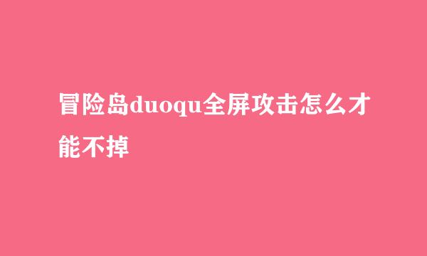 冒险岛duoqu全屏攻击怎么才能不掉