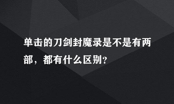 单击的刀剑封魔录是不是有两部，都有什么区别？