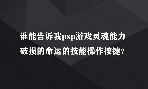 谁能告诉我psp游戏灵魂能力 破损的命运的技能操作按键？