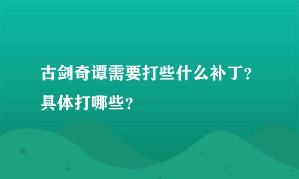 古剑奇谭需要打些什么补丁？具体打哪些？